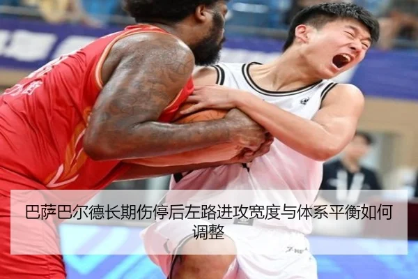 巴萨巴尔德长期伤停后左路进攻宽度与体系平衡如何调整