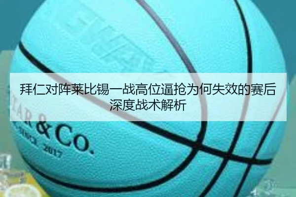 拜仁对阵莱比锡一战高位逼抢为何失效的赛后深度战术解析