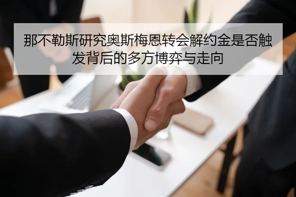 那不勒斯研究奥斯梅恩转会解约金是否触发背后的多方博弈与走向